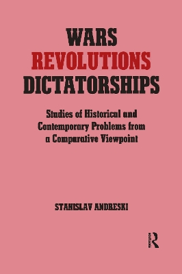 Wars, Revolutions and Dictatorships: Studies of Historical and Contemporary Problems from a Comparative Viewpoint by Stanislav Andreski