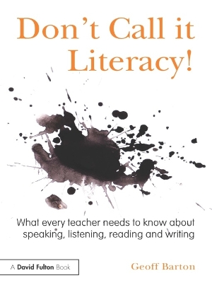 Don't Call it Literacy!: What every teacher needs to know about speaking, listening, reading and writing by Geoff Barton
