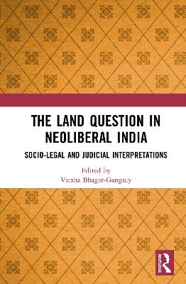 The Land Question in Neoliberal India: Socio-Legal and Judicial Interpretations by Varsha Bhagat-Ganguly