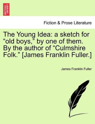The Young Idea: A Sketch for Old Boys, by One of Them. by the Author of Culmshire Folk. [James Franklin Fuller.] book