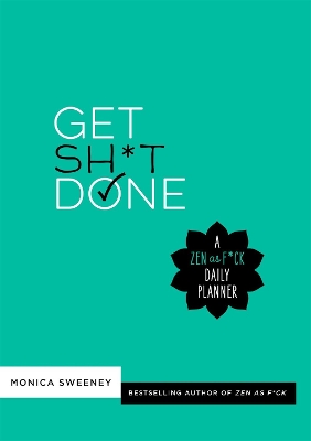 Get Sh*t Done: A Zen as F*ck Daily Planner by Monica Sweeney