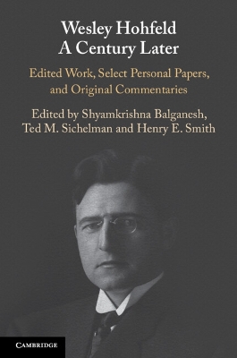 Wesley Hohfeld A Century Later: Edited Work, Select Personal Papers, and Original Commentaries by Shyamkrishna Balganesh