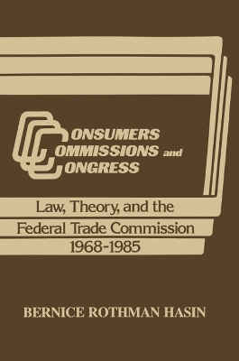 Consumers, Commissions, and Congress: Law, Theory and the Federal Trade Commission, 1968-85 by Bernice Rothman Hasin