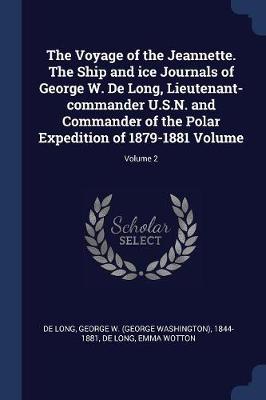 The Voyage of the Jeannette. the Ship and Ice Journals of George W. de Long, Lieutenant-Commander U.S.N. and Commander of the Polar Expedition of 1879-1881 Volume; Volume 2 by George Washington De Long