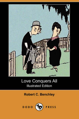 Love Conquers All (Illustrated Edition) (Dodo Press) by Robert C Benchley