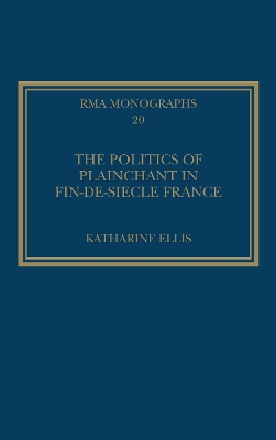 Politics of Plainchant in Fin-de-Siecle France by Katharine Ellis