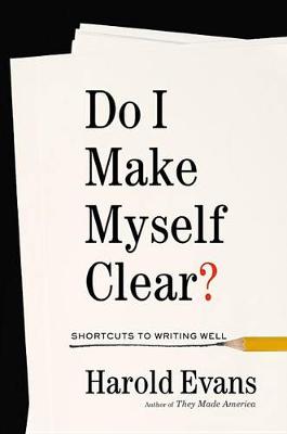 Do I Make Myself Clear?: Why Writing Well Matters by Sir Harold Evans