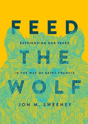 Feed the Wolf: Befriending Our Fears in the Way of Saint Francis book