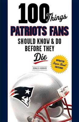 100 Things Patriots Fans Should Know & Do Before They Die book