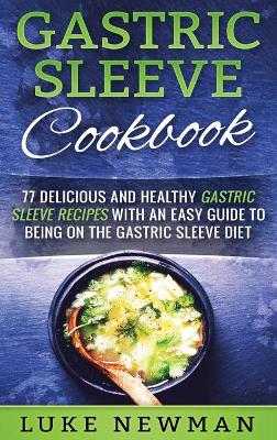 Gastric Sleeve Cookbook: 77 Delicious and Healthy Gastric Sleeve Recipes with an Easy Guide to Being on the Gastric Sleeve Diet book