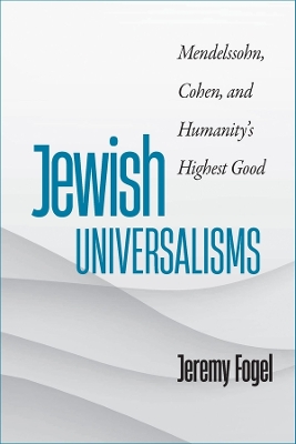 Jewish Universalisms: Mendelssohn, Cohen, and Humanity’s Highest Good book