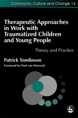 Therapeutic Approaches in Work with Traumatised Children and Young People: Theory and Practice by Patrick Tomlinson