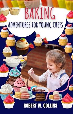 Baking Adventures for Young Chefs: Delicious Recipes and Fun Activities for Young Bakers book