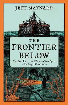 The Frontier Below: The Past, Present and Future of Our Quest to Go Deeper Underwater book