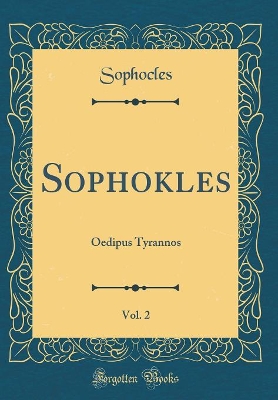 Sophokles, Vol. 2: Oedipus Tyrannos (Classic Reprint) by Sophocles