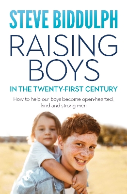 Raising Boys in the 21st Century: How to help our boys become open-hearted, kind and strong men by Steve Biddulph