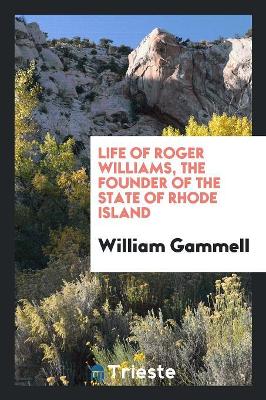 Life of Roger Williams: The Founder of the State of Rhode Island by William Gammell