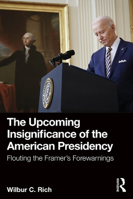 The Upcoming Insignificance of the American Presidency: Flouting the Framer's Forewarnings book
