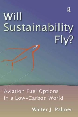 Will Sustainability Fly?: Aviation Fuel Options in a Low-Carbon World by Walter J. Palmer