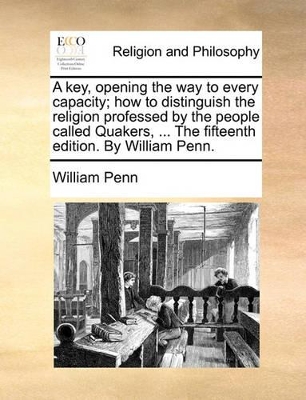 A Key, Opening the Way to Every Capacity; How to Distinguish the Religion Professed by the People Called Quakers, ... the Fifteenth Edition. by Will book