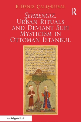 Sehrengiz, Urban Rituals and Deviant Sufi Mysticism in Ottoman Istanbul by B. Deniz Çalis-Kural