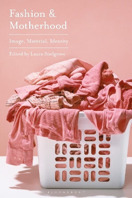 Fashion and Motherhood: Image, Material, Identity by Laura Snelgrove