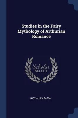 Studies in the Fairy Mythology of Arthurian Romance by Lucy Allen Paton