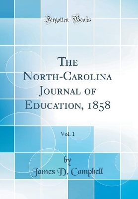 The North-Carolina Journal of Education, 1858, Vol. 1 (Classic Reprint) by James D Campbell