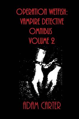 Operation Wetfish: Vampire Detective Omnibus Volume 2 by MR Adam Carter