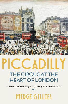 Piccadilly: The Circus at the Heart of London by Midge Gillies