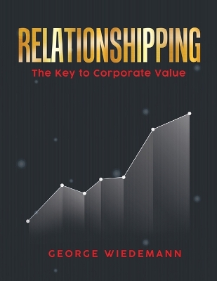 Relationshipping: The Key To Corporate Value by George Wiedemann