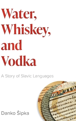 Water, Whiskey, and Vodka: A Story of Slavic Languages by Danko Šipka