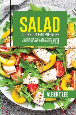 Salad Cookbook For Everyone: Follow The Step-By-Step Guide to Prepare Awesome Salads For Your Family. Over 50 Wholesome Ideas For Your Meals book