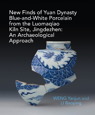 New Finds of Yuan Dynasty Blue-and-White Porcelain from the Luomaqiao Kiln Site, Jingdezhen: An Archaeological Approach book