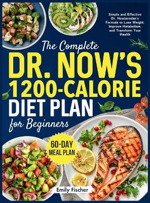 The Complete Dr. Now's 1200-Calorie Diet Plan for Beginners: Simple and Effective Dr. Nowzaradan's Formula to Lose Weight, Improve Metabolism, and Transform Your Health 60-Day Meal Plan book