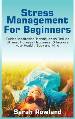 Stress Management for Beginners: Guided Meditation Techniques to Reduce Stress, Increase Happiness, & Improve your Health, Body, and Mind book