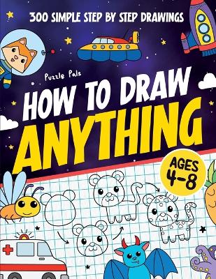 How To Draw Anything: 300 Step By Step Drawings For Kids Ages 4 to 8 book