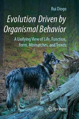 Evolution Driven by Organismal Behavior: A Unifying View of Life, Function, Form, Mismatches and Trends by Rui Diogo
