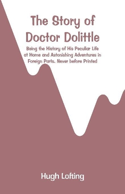 The Story of Doctor Dolittle: Being the History of His Peculiar Life at Home and Astonishing Adventures in Foreign Parts. Never before Printed book