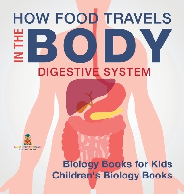 How Food Travels In The Body - Digestive System - Biology Books for Kids Children's Biology Books by Baby Professor