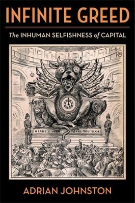 Infinite Greed: The Inhuman Selfishness of Capital by Adrian Johnston