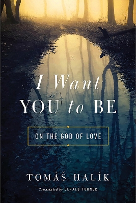 I Want You to Be: On the God of Love by Tomáš Halík