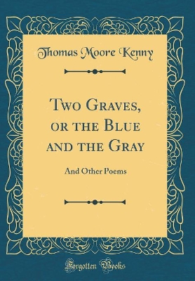 Two Graves, or the Blue and the Gray: And Other Poems (Classic Reprint) by Thomas Moore Kenny