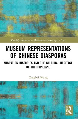 Museum Representations of Chinese Diasporas: Migration Histories and the Cultural Heritage of the Homeland by Cangbai Wang