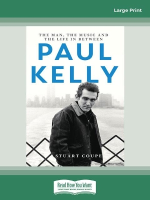 Paul Kelly: The man, the music and the life in between by Stuart Coupe