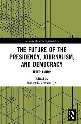 The Future of the Presidency, Journalism, and Democracy: After Trump by Robert E. Gutsche, Jr.