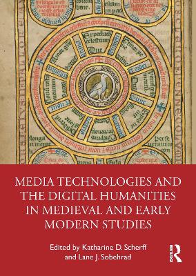 Media Technologies and the Digital Humanities in Medieval and Early Modern Studies by Katharine D. Scherff