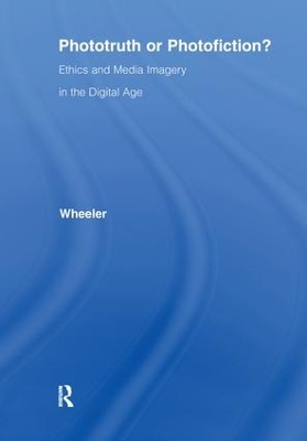 Phototruth Or Photofiction?: Ethics and Media Imagery in the Digital Age by Thomas H. Wheeler