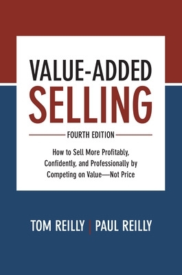 Value- Added Selling, Fourth Edition: How to Sell More Profitably, Confidently, and Professionally by Competing on Value- Not Price book