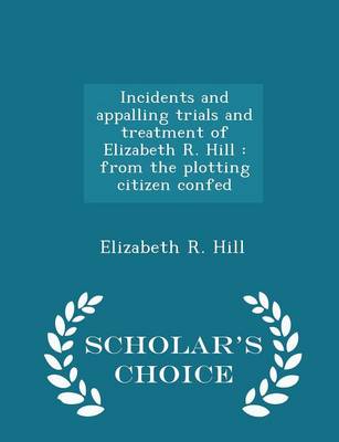 Incidents and Appalling Trials and Treatment of Elizabeth R. Hill by Elizabeth R Hill